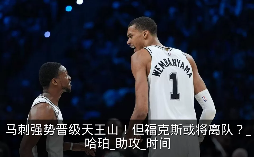 马刺强势晋级天王山！但福克斯或将离队？_哈珀_助攻_时间