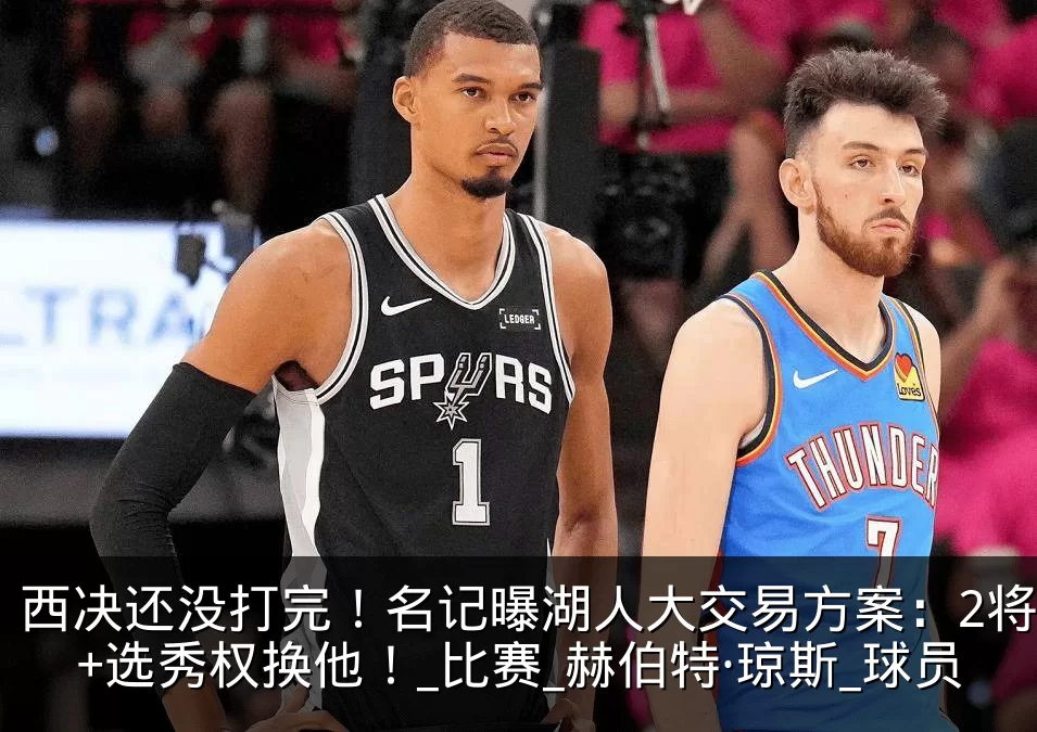 西决还没打完！名记曝湖人大交易方案：2将+选秀权换他！_比赛_赫伯特·琼斯_球员