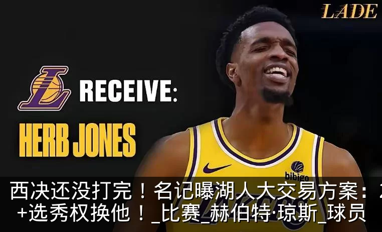 西决还没打完！名记曝湖人大交易方案：2将+选秀权换他！_比赛_赫伯特·琼斯_球员