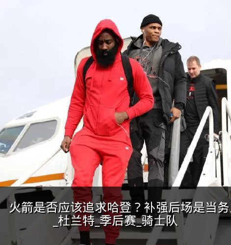 火箭是否应该追求哈登？补强后场是当务之急_杜兰特_季后赛_骑士队