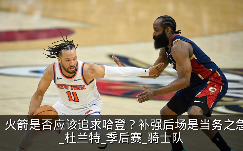 火箭是否应该追求哈登？补强后场是当务之急_杜兰特_季后赛_骑士队